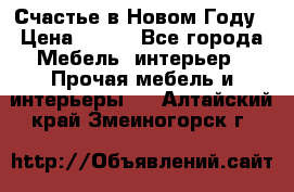 Счастье в Новом Году › Цена ­ 300 - Все города Мебель, интерьер » Прочая мебель и интерьеры   . Алтайский край,Змеиногорск г.